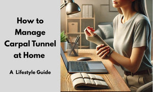 How to Manage Carpal Tunnel at Home: A Complete Lifestyle Guide